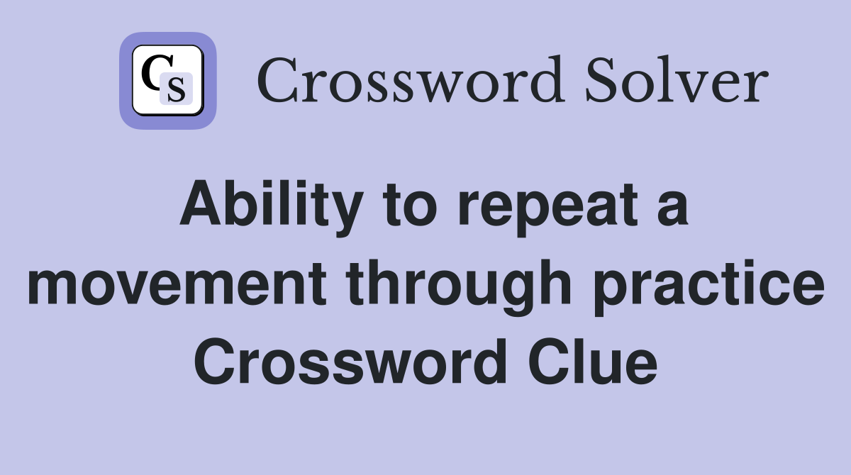 Ability to repeat a movement through practice - Crossword Clue Answers